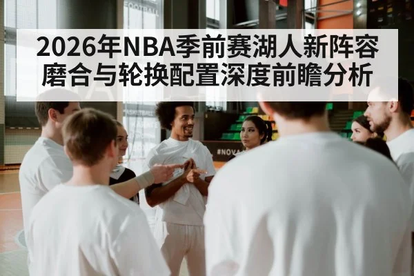 2026年NBA季前赛湖人新阵容磨合与轮换配置深度前瞻分析