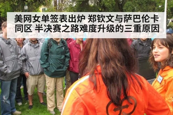 美网女单签表出炉 郑钦文与萨巴伦卡同区 半决赛之路难度升级的三重原因