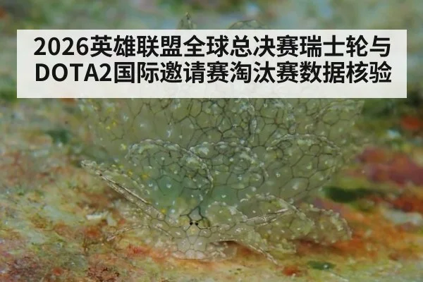 2026英雄联盟全球总决赛瑞士轮与DOTA2国际邀请赛淘汰赛数据核验